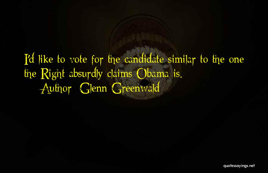 Vote For Right Candidate Quotes By Glenn Greenwald