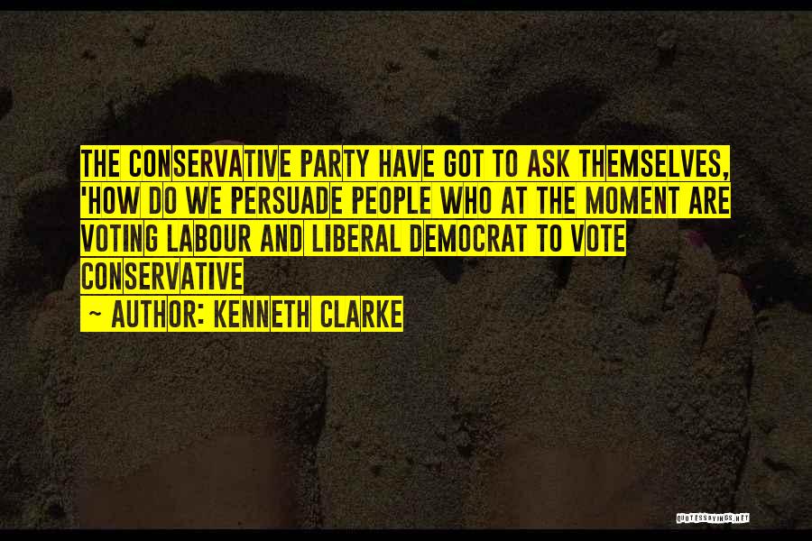 Voting Conservative Quotes By Kenneth Clarke