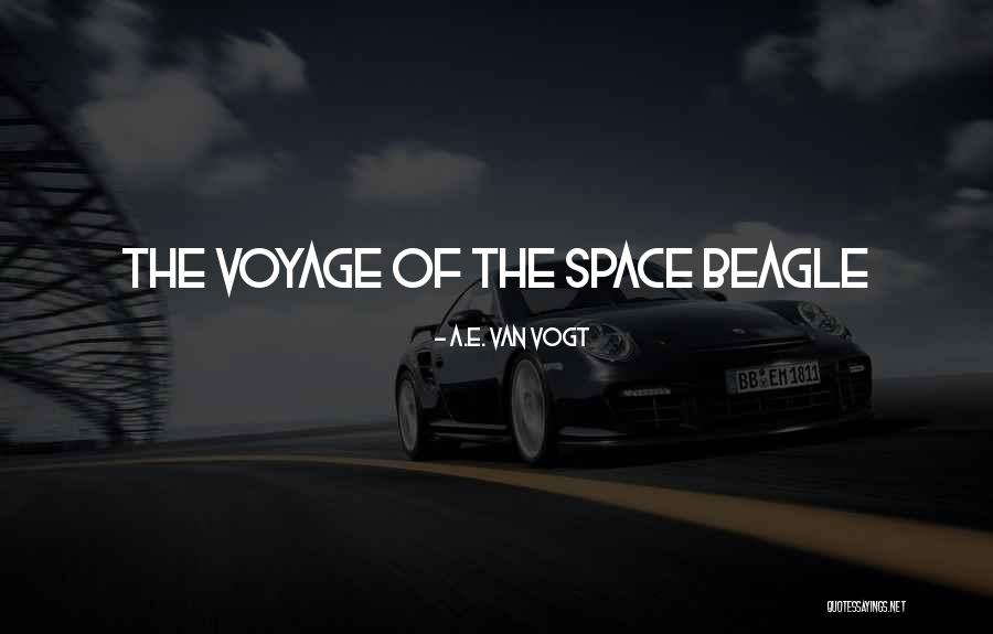 Voyage Of The Space Beagle Quotes By A.E. Van Vogt Voyage Of The Space Beagle Quotes By A.E. Van Vogt