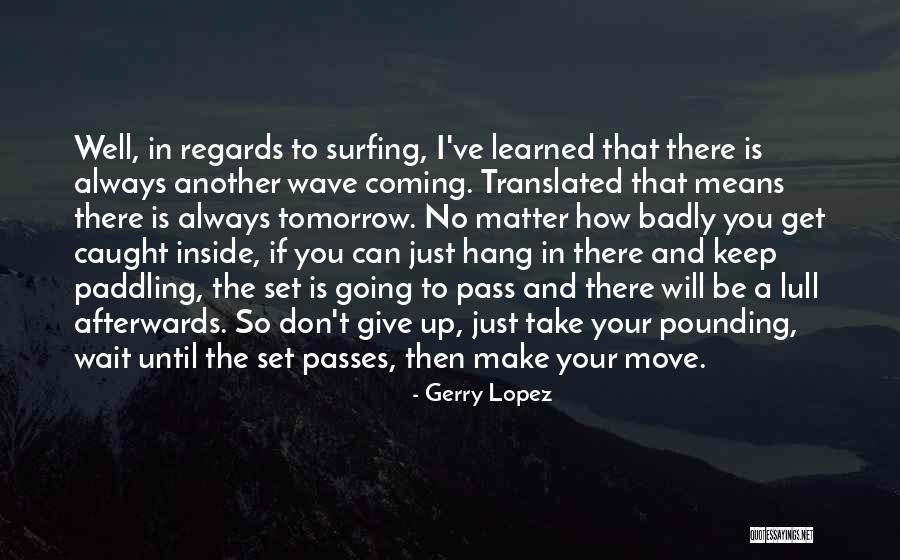 Wait Dont Take Quotes By Gerry Lopez Wait Dont Take Quotes By Gerry Lopez