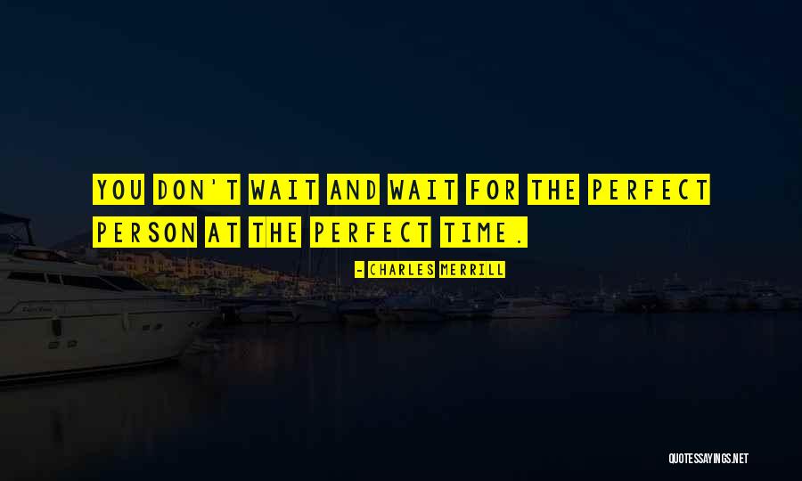 Wait For Perfect Time Quotes By Charles Merrill Wait For Perfect Time Quotes By Charles Merrill