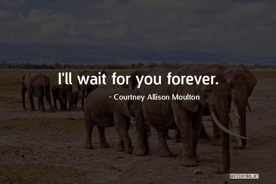 Wait For You Forever Quotes By Courtney Allison Moulton Wait For You Forever Quotes By Courtney Allison Moulton
