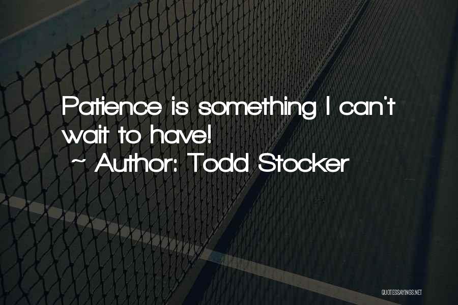 Wait Patience Quotes By Todd Stocker