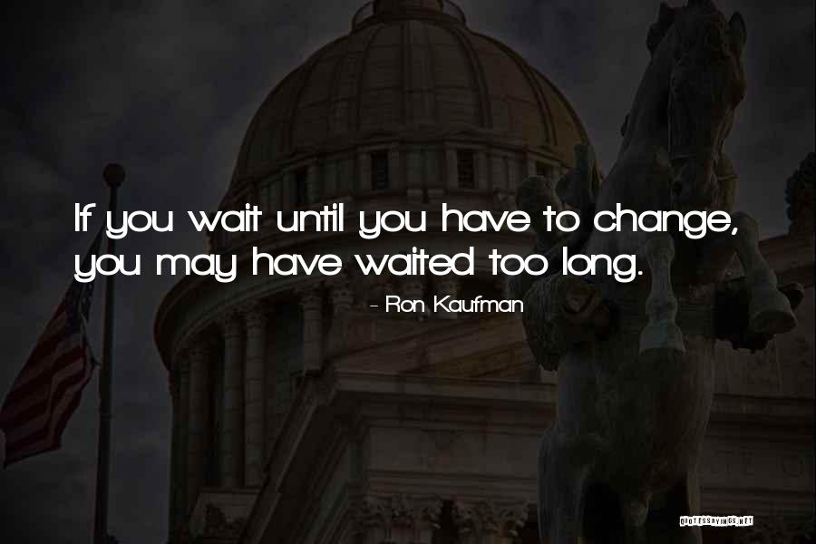 Waited Too Long Quotes By Ron Kaufman Waited Too Long Quotes By Ron Kaufman
