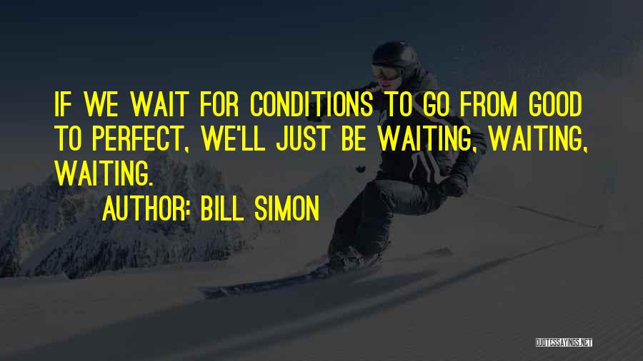 Waiting For Perfect Conditions Quotes By Bill Simon