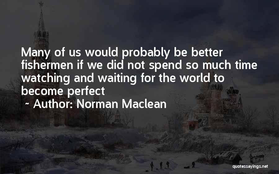 Waiting For Perfect Time Quotes By Norman Maclean