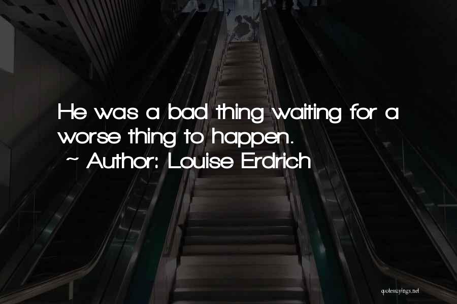 Waiting For Something Bad To Happen Quotes By Louise Erdrich