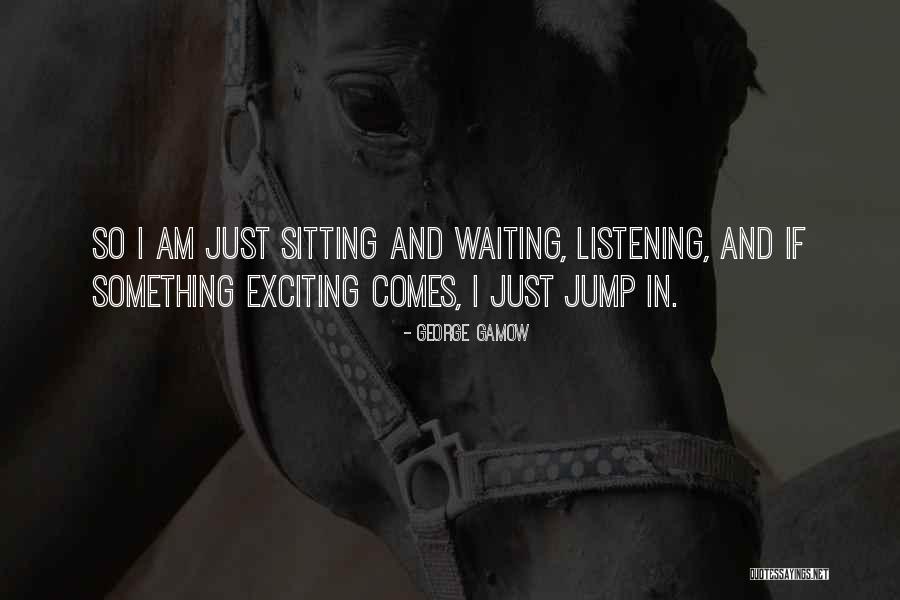Waiting For Something Exciting Quotes By George Gamow Waiting For Something Exciting Quotes By George Gamow