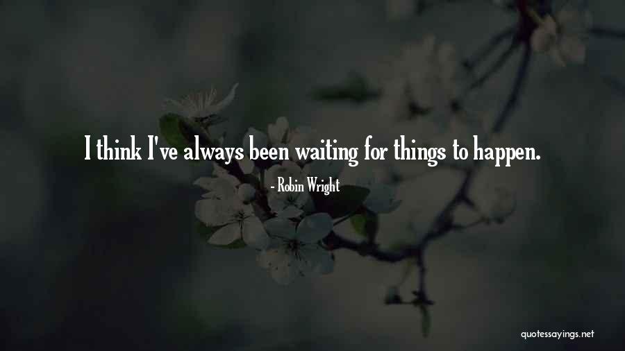 Waiting For Things To Happen Quotes By Robin Wright Waiting For Things To Happen Quotes By Robin Wright