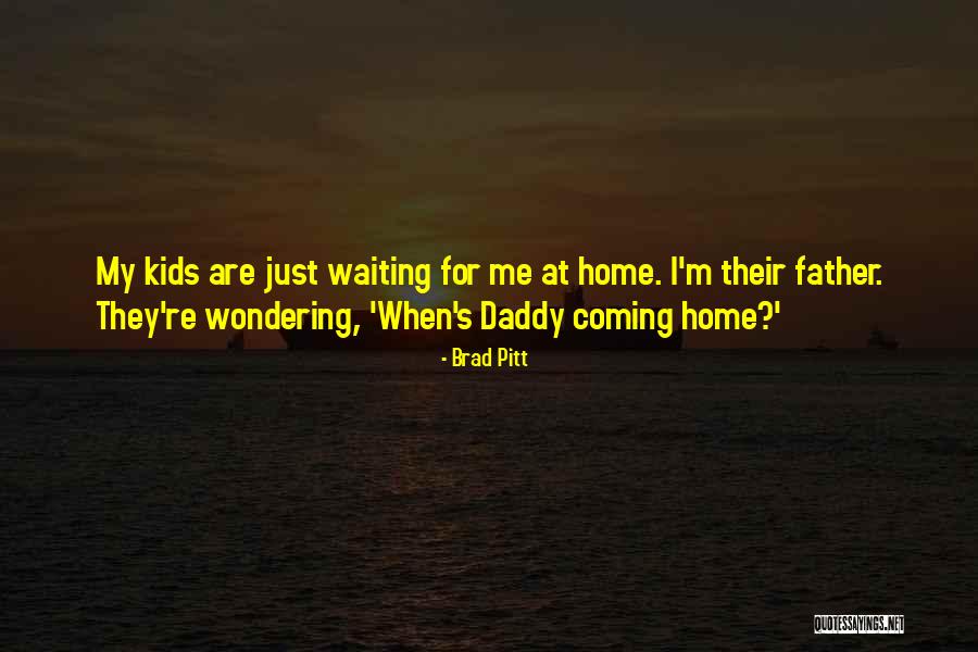 Waiting For You To Come Home Quotes By Brad Pitt