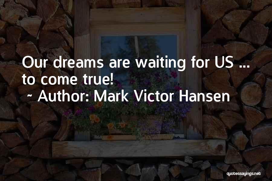 Waiting For Your Dreams To Come True Quotes By Mark Victor Hansen