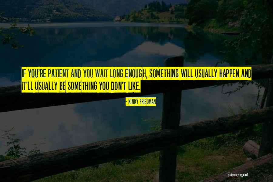 Waiting Something Happen Quotes By Kinky Friedman Waiting Something Happen Quotes By Kinky Friedman