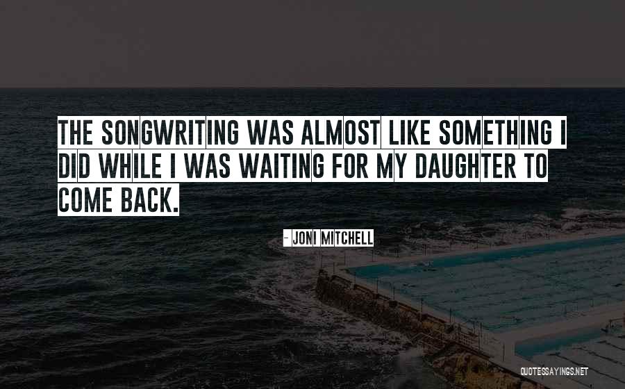 Waiting To Come Back Quotes By Joni Mitchell Waiting To Come Back Quotes By Joni Mitchell
