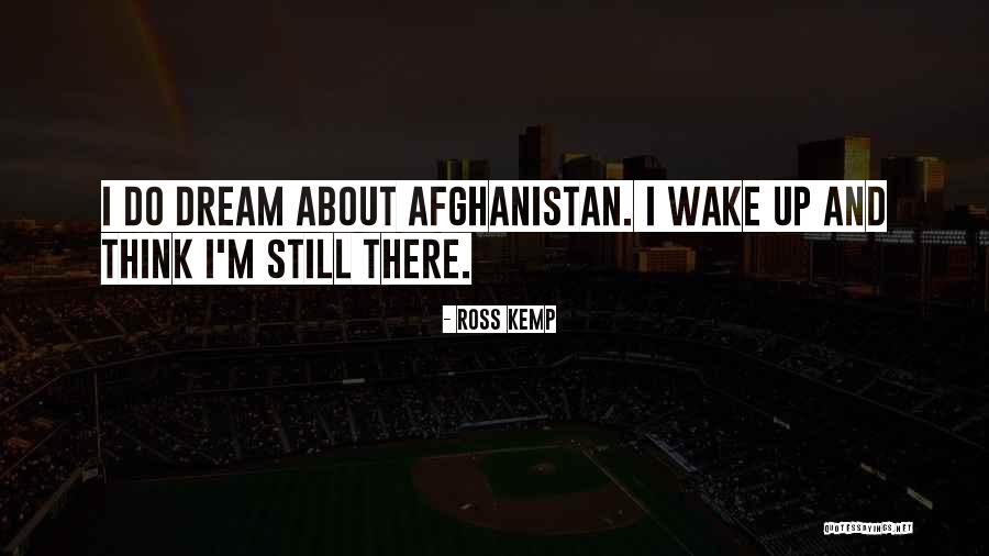 Wake Up And Dream Quotes By Ross Kemp Wake Up And Dream Quotes By Ross Kemp
