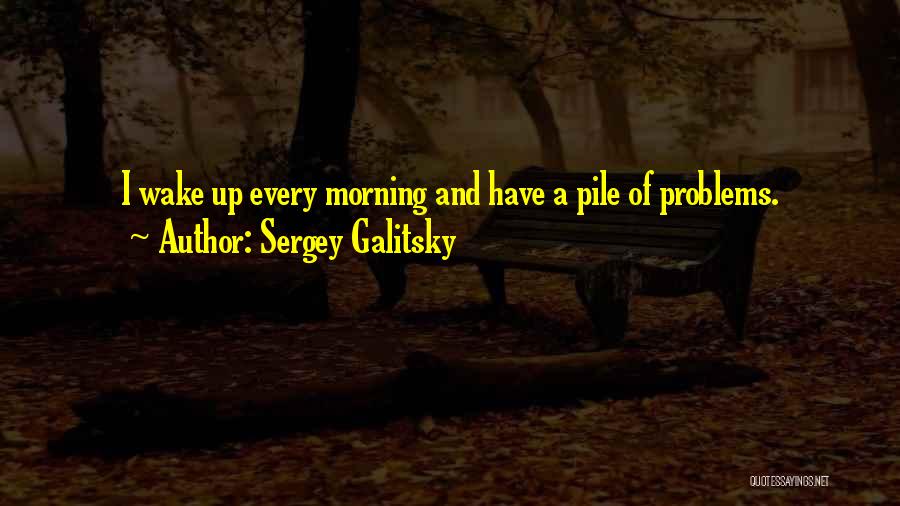 Wake Up Every Morning Quotes By Sergey Galitsky