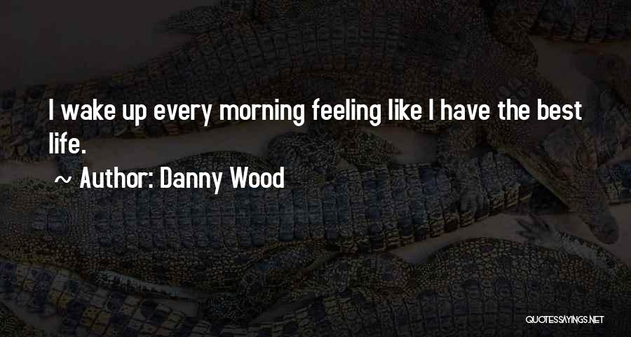 Wake Up In The Morning Feeling Like Quotes By Danny Wood
