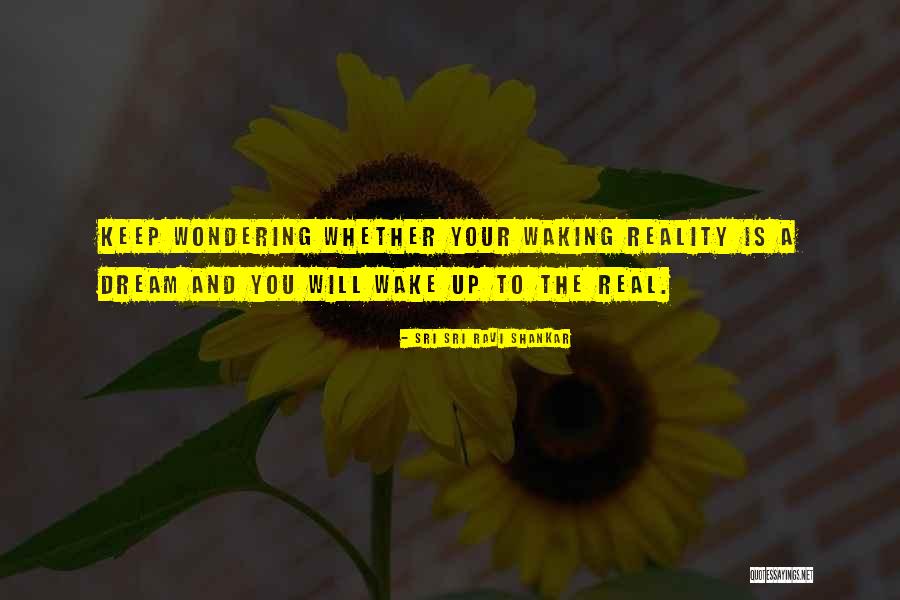 Wake Up To Reality Quotes By Sri Sri Ravi Shankar Wake Up To Reality Quotes By Sri Sri Ravi Shankar