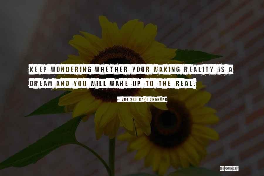 Waking Up To Reality Quotes By Sri Sri Ravi Shankar Waking Up To Reality Quotes By Sri Sri Ravi Shankar