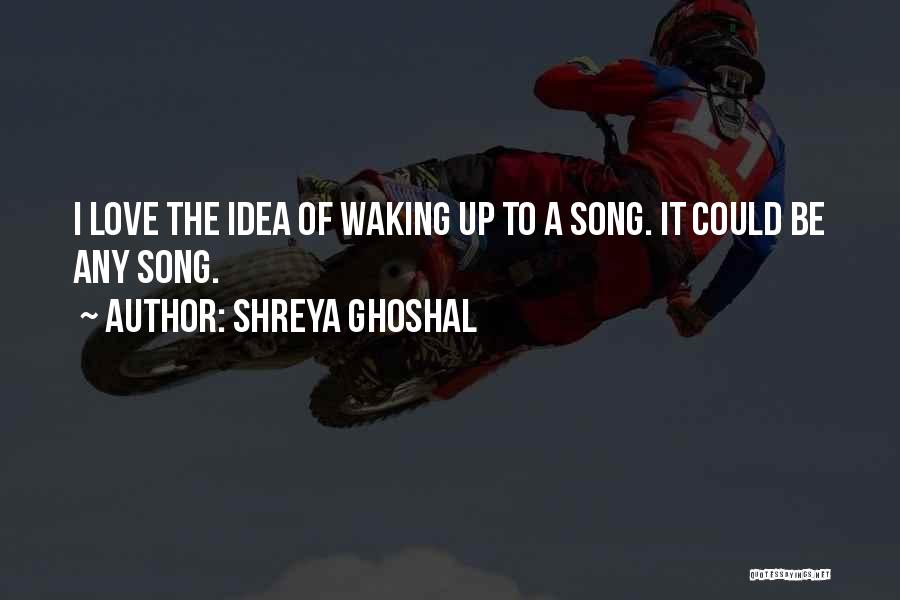 Waking Up With My Love Quotes By Shreya Ghoshal