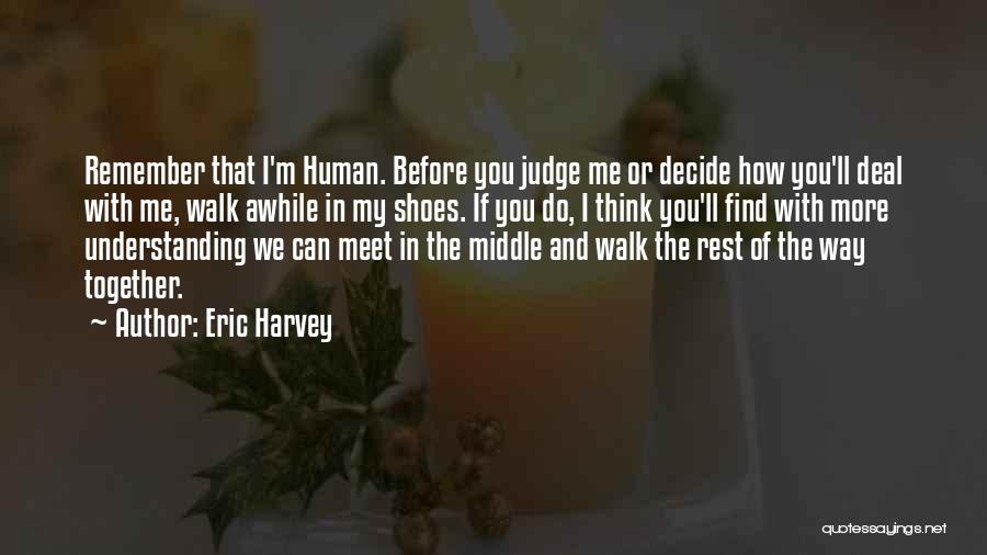 Walk My Shoes Before You Judge Me Quotes By Eric Harvey