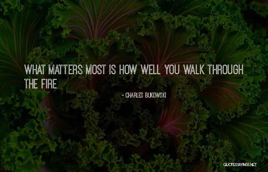 Walk Through The Fire Quotes By Charles Bukowski Walk Through The Fire Quotes By Charles Bukowski