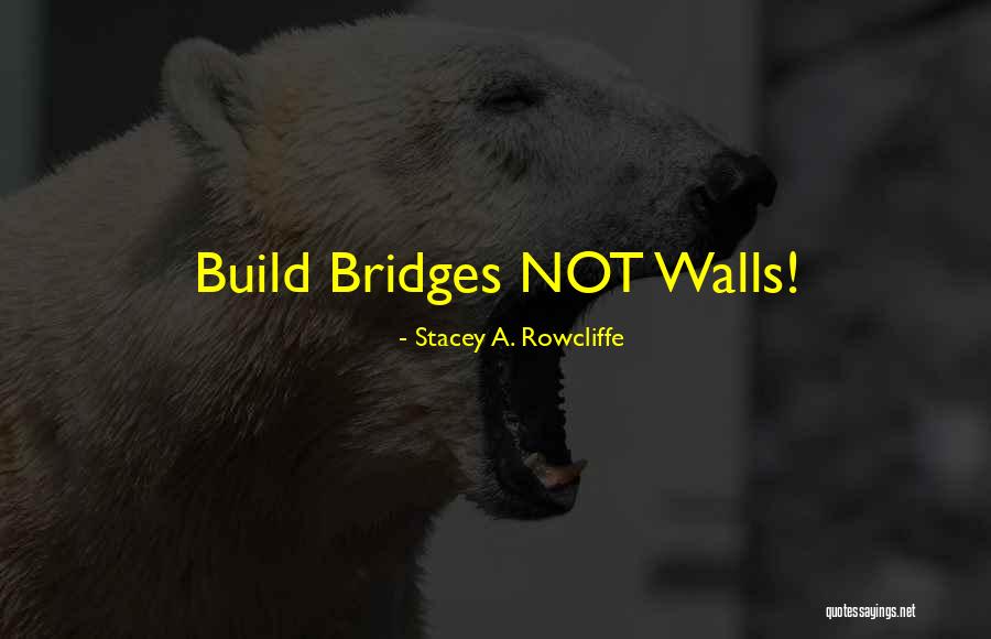 Walls And Bridges Quotes By Stacey A. Rowcliffe Walls And Bridges Quotes By Stacey A. Rowcliffe