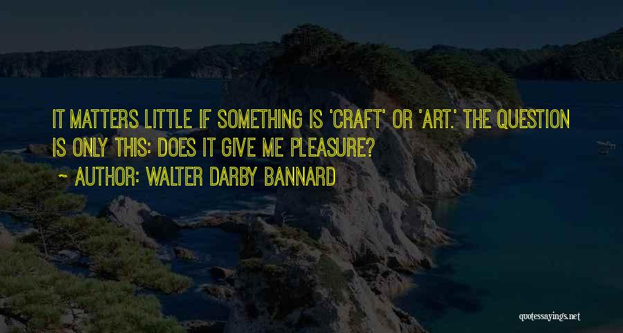 Walter Darby Bannard Quotes 2049054