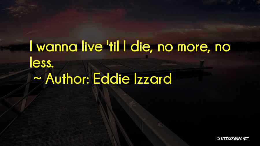Wanna Die Soon Quotes By Eddie Izzard