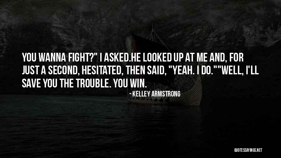 Wanna Fight Me Quotes By Kelley Armstrong Wanna Fight Me Quotes By Kelley Armstrong