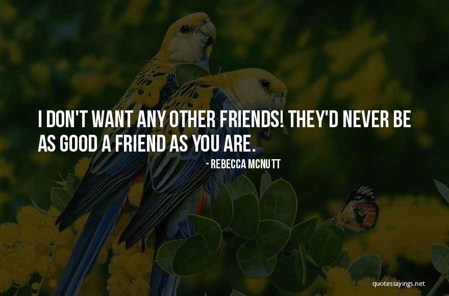 Want A Good Friend Quotes By Rebecca McNutt Want A Good Friend Quotes By Rebecca McNutt