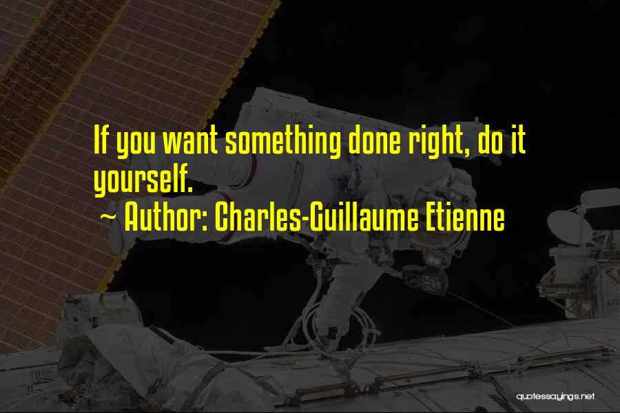 Want Something Done Do It Yourself Quotes By Charles-Guillaume Etienne