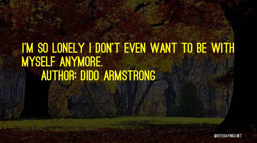 Want To Be Lonely Quotes By Dido Armstrong