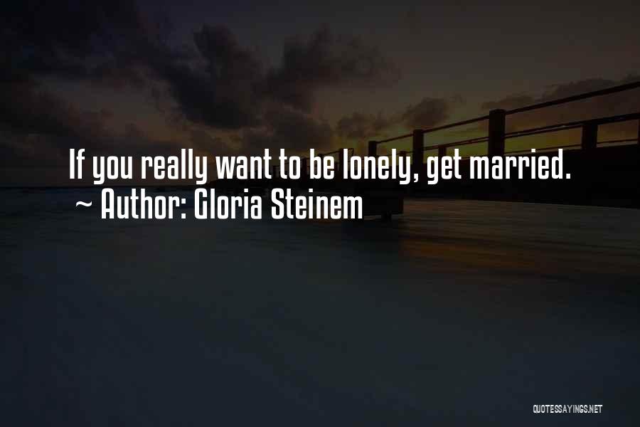 Want To Be Lonely Quotes By Gloria Steinem