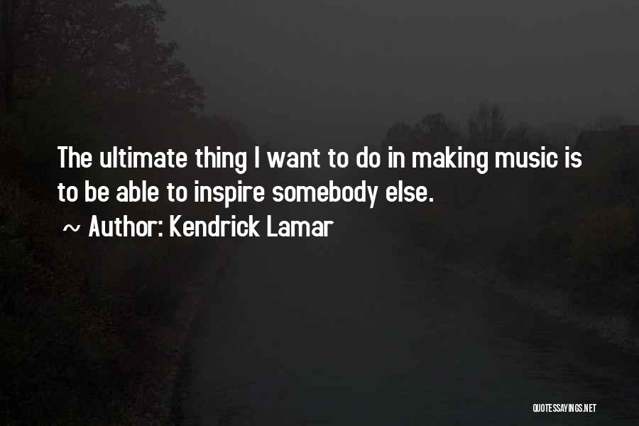 Want To Be Somebody Quotes By Kendrick Lamar
