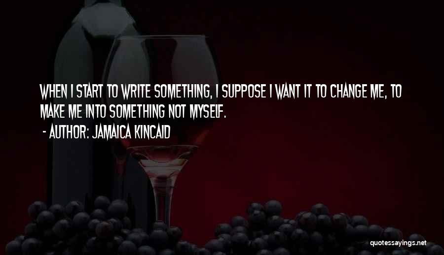 Want To Change Myself Quotes By Jamaica Kincaid