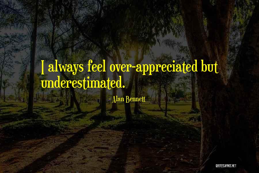 Want To Feel Appreciated Quotes By Alan Bennett Want To Feel Appreciated Quotes By Alan Bennett