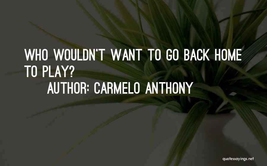 Want To Go Back Home Quotes By Carmelo Anthony