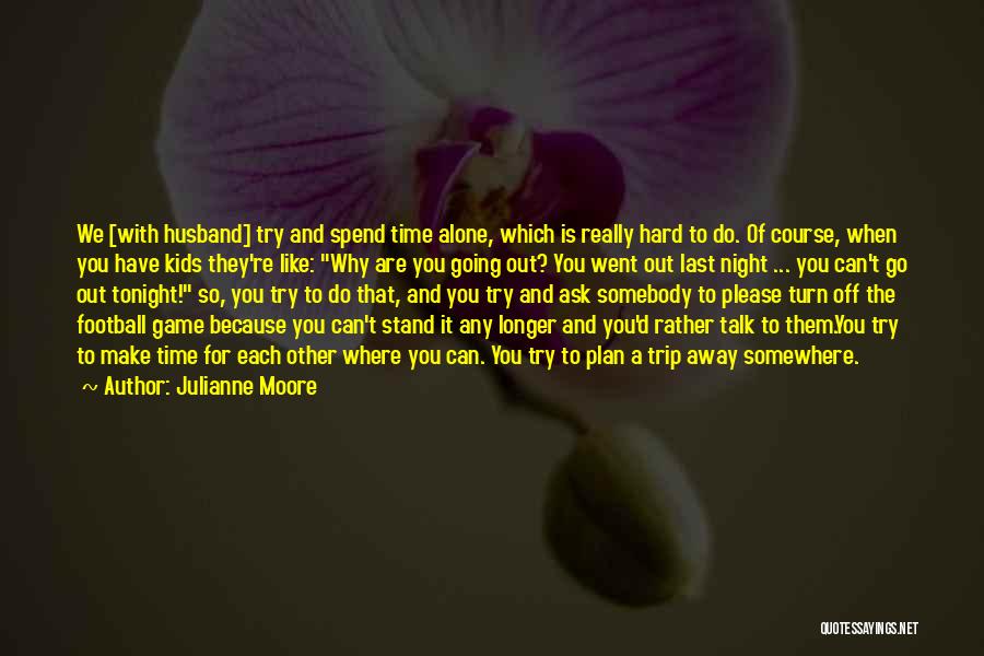 Want To Spend Some Time Alone Quotes By Julianne Moore