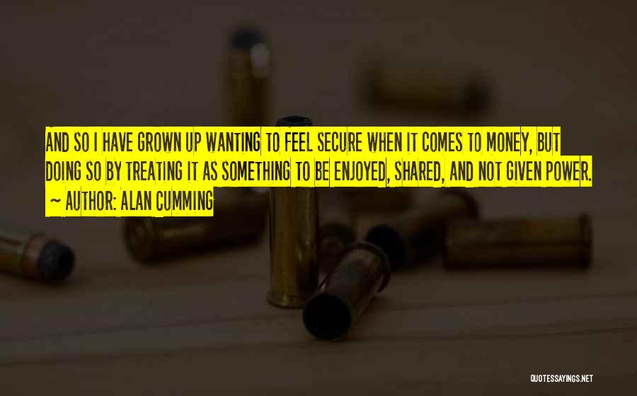 Wanting Money Quotes By Alan Cumming