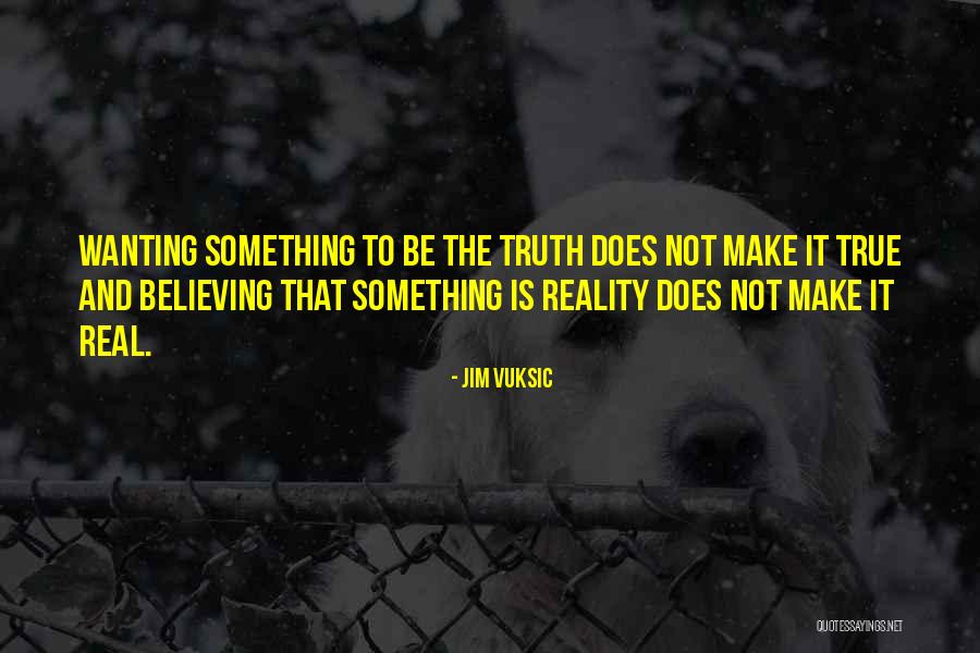 Wanting Something Real Quotes By Jim Vuksic Wanting Something Real Quotes By Jim Vuksic