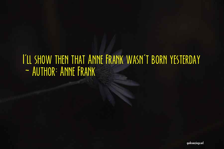 Wasn't Born Yesterday Quotes By Anne Frank