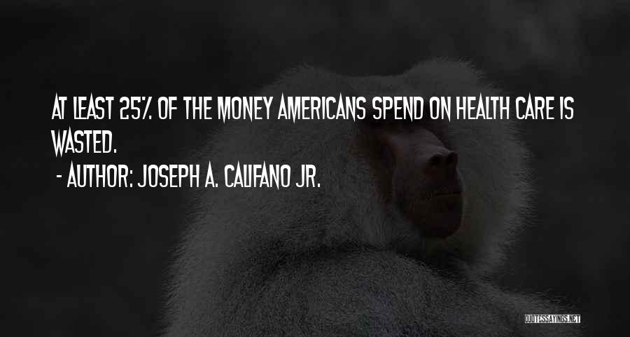 Wasted Money Quotes By Joseph A. Califano Jr.