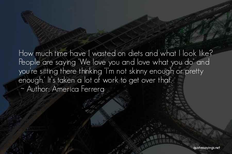 Wasted My Time Love Quotes By America Ferrera