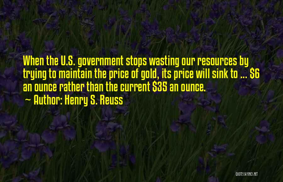 Wasting Resources Quotes By Henry S. Reuss