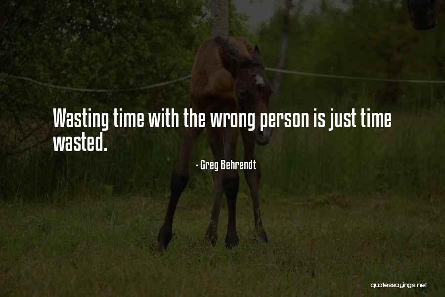 Wasting Time With The Wrong Person Quotes By Greg Behrendt Wasting Time With The Wrong Person Quotes By Greg Behrendt