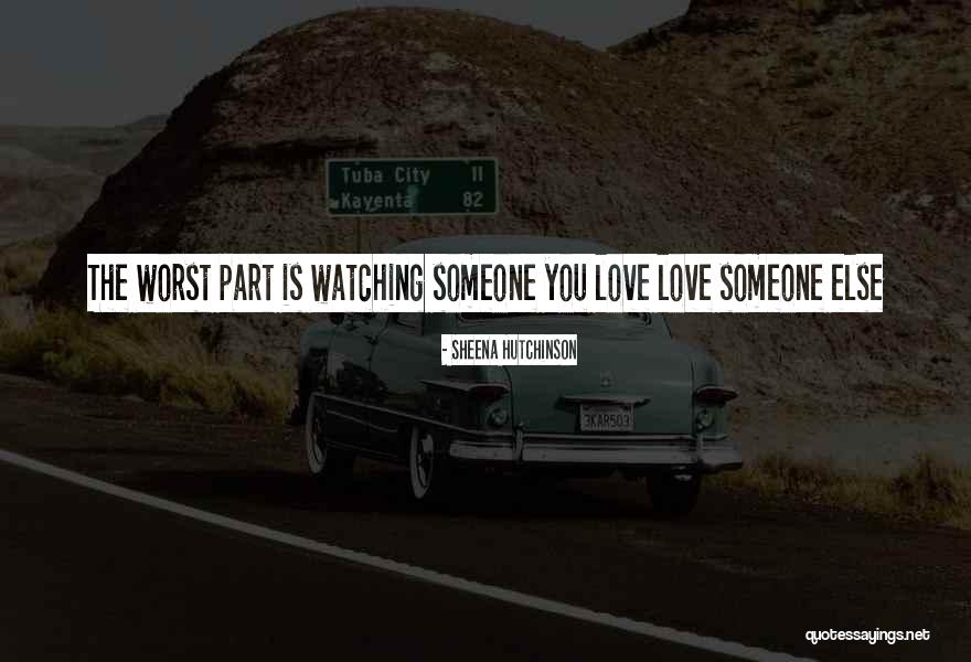 Watching Someone Love Someone Else Quotes By Sheena Hutchinson Watching Someone Love Someone Else Quotes By Sheena Hutchinson
