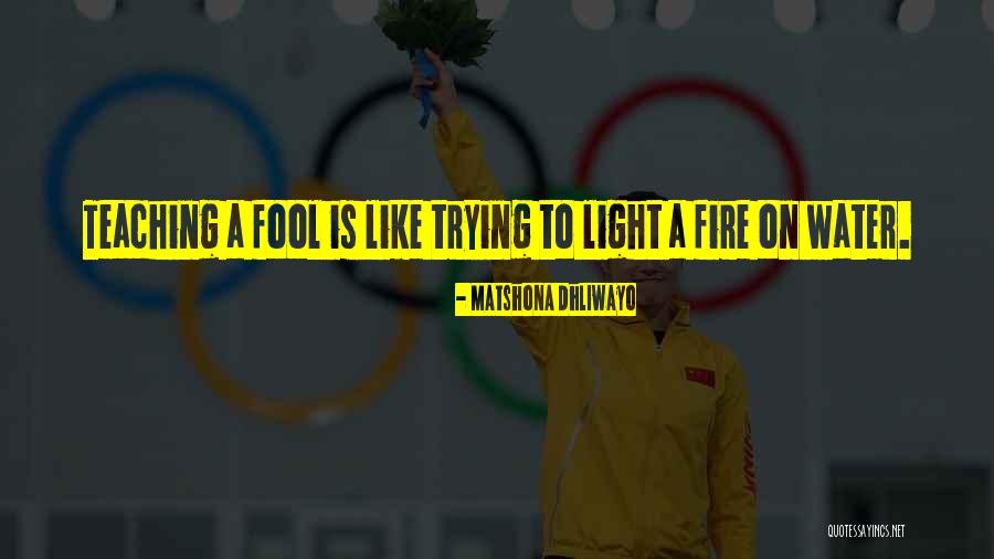 Water Like Fire Quotes By Matshona Dhliwayo Water Like Fire Quotes By Matshona Dhliwayo
