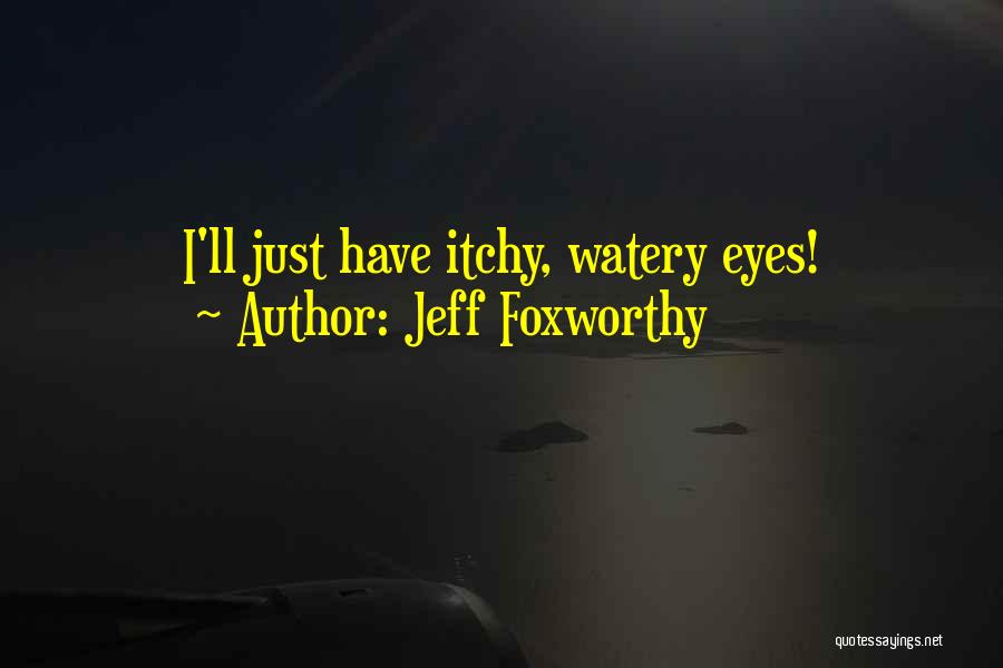 Watery Eyes Quotes By Jeff Foxworthy