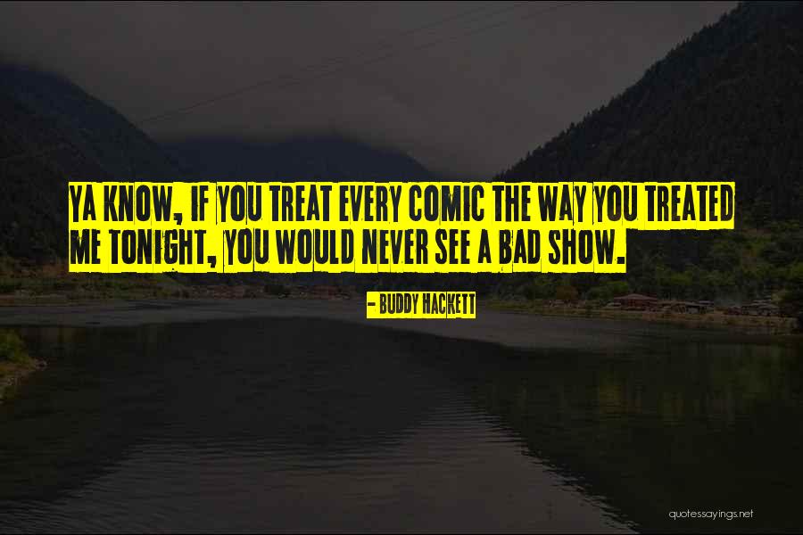 Way You Treat Me Quotes By Buddy Hackett Way You Treat Me Quotes By Buddy Hackett