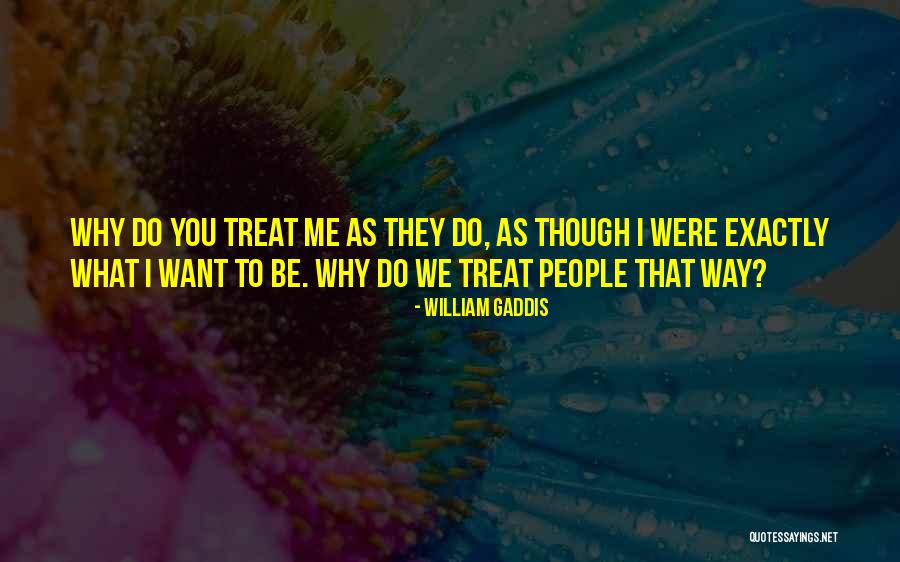 Way You Treat Me Quotes By William Gaddis Way You Treat Me Quotes By William Gaddis